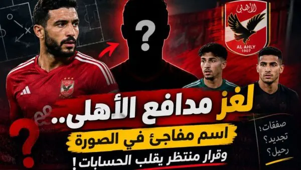 لغز مدافع الأهلي.. اسم مفاجئ في الصورة وقرار منتظر يقلب الحسابات